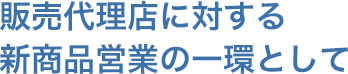 販売代理店に対する新商品営業の一環として