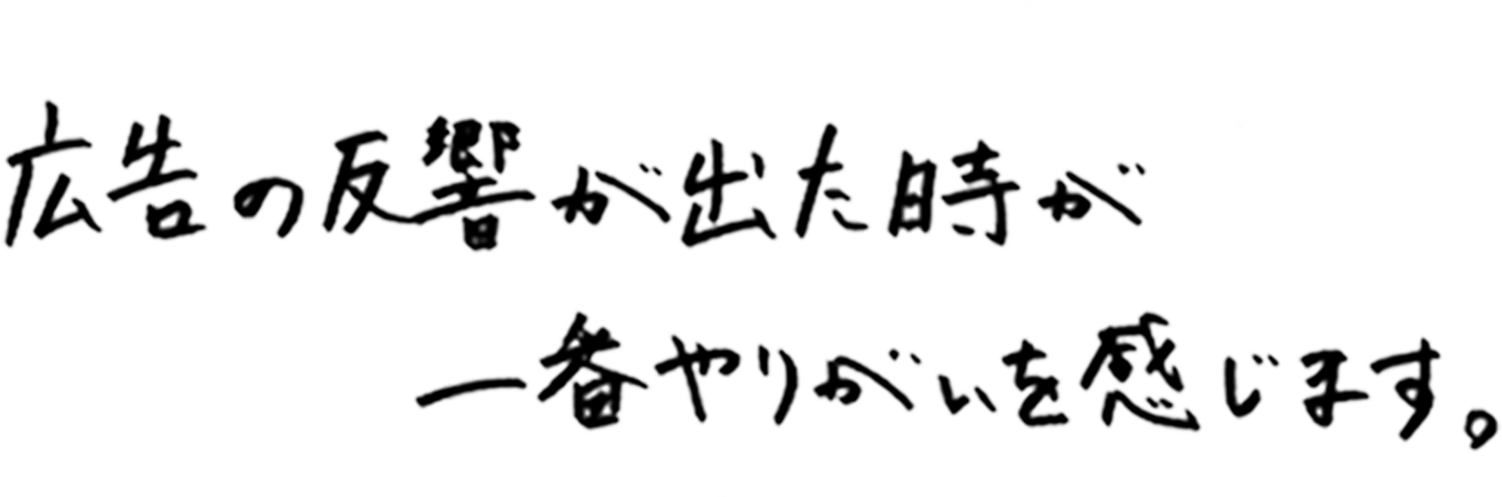 広告の反響が出た時が一番やりがいを感じます。